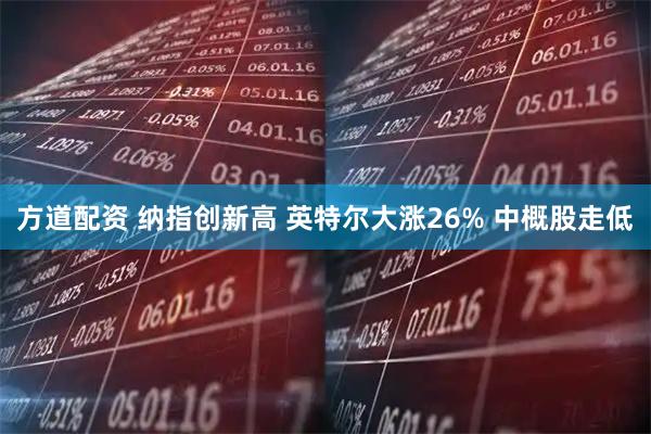 方道配资 纳指创新高 英特尔大涨26% 中概股走低
