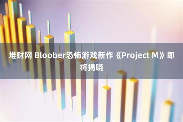 堆财网 Bloober恐怖游戏新作《Project M》即将揭晓
