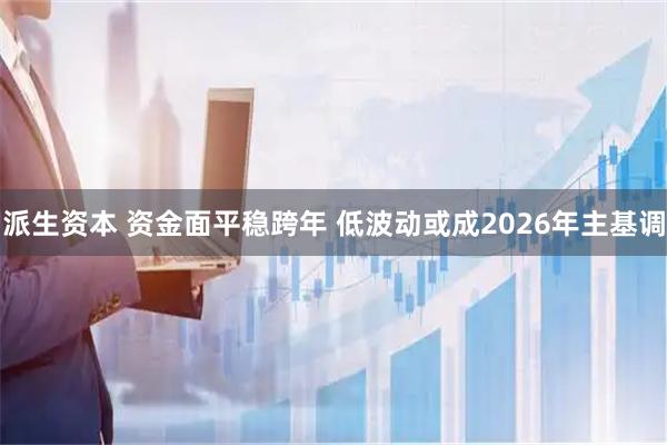 派生资本 资金面平稳跨年 低波动或成2026年主基调