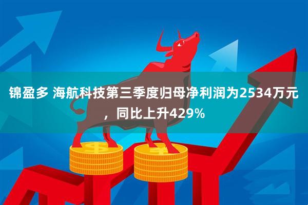 锦盈多 海航科技第三季度归母净利润为2534万元，同比上升429%