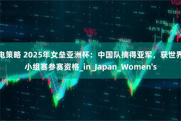 闪电策略 2025年女垒亚洲杯：中国队摘得亚军，获世界杯小组赛参赛资格_in_Japan_Women's